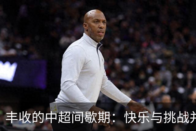 丰收的中超间歇期：快乐与挑战并存的足球盛宴