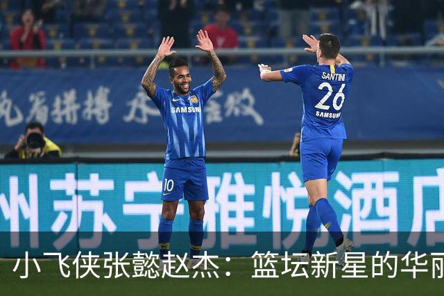 小飞侠张懿赵杰：篮坛新星的华丽首秀