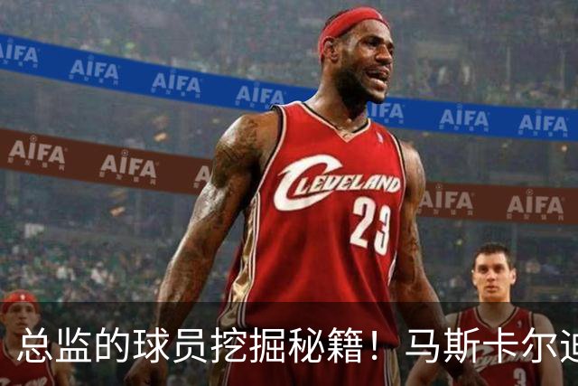 总监的球员挖掘秘籍！马斯卡尔迪与科莫托的“星际小冒险