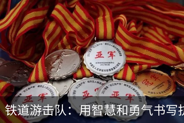 铁道游击队：用智慧和勇气书写抗战传奇